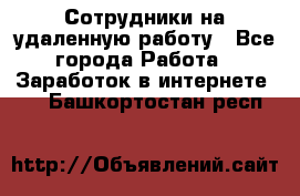 Сотрудники на удаленную работу - Все города Работа » Заработок в интернете   . Башкортостан респ.